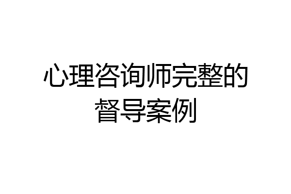 心理咨询师完整的督导案例