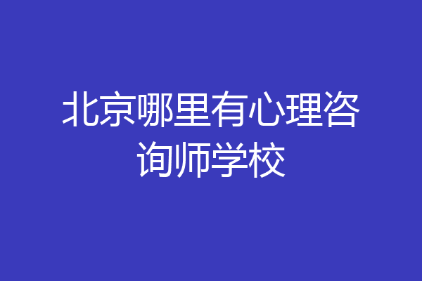 北京哪里有心理咨询师学校