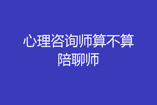 心理咨询师算不算陪聊师