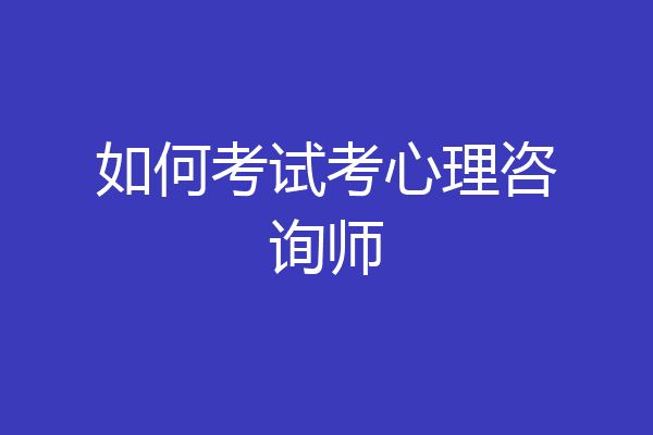 如何考试考心理咨询师