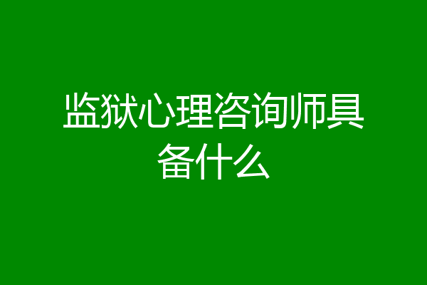 监狱心理咨询师具备什么