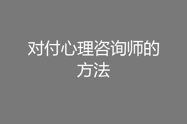 对付心理咨询师的方法