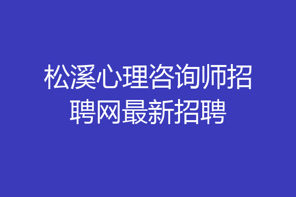 松溪心理咨询师招聘网最新招聘