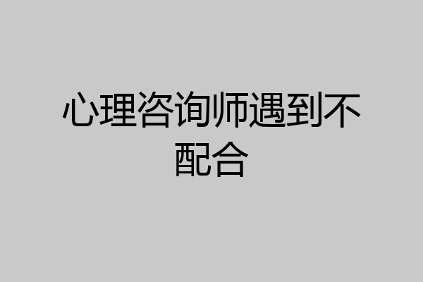 心理咨询师遇到不配合