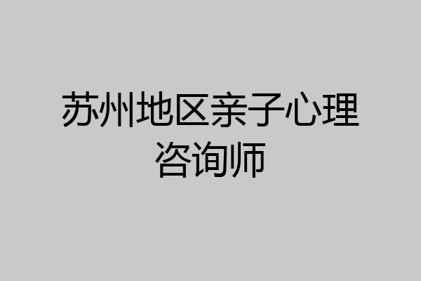 苏州地区亲子心理咨询师