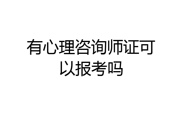 有心理咨询师证可以报考吗