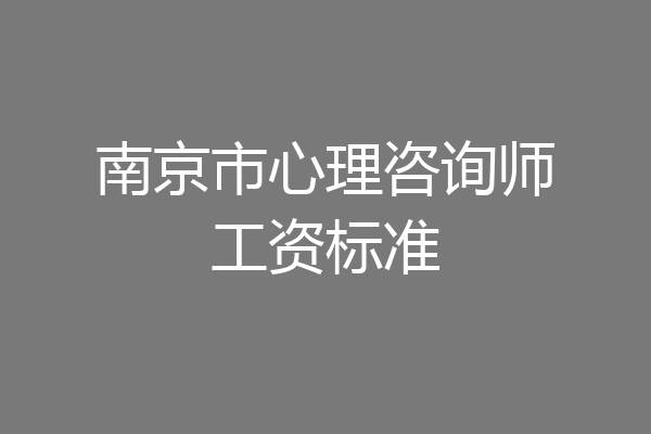 南京市心理咨询师工资标准