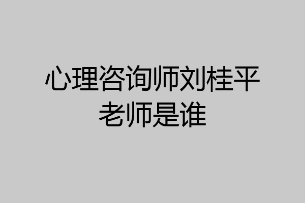 心理咨询师刘桂平老师是谁
