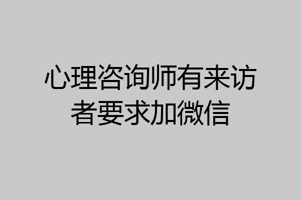 心理咨询师有来访者要求加微信