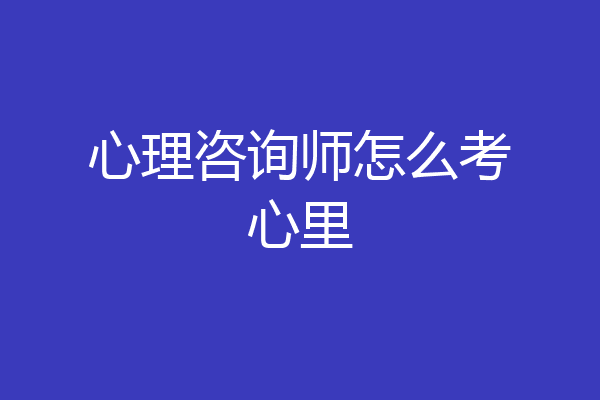 心理咨询师怎么考心里