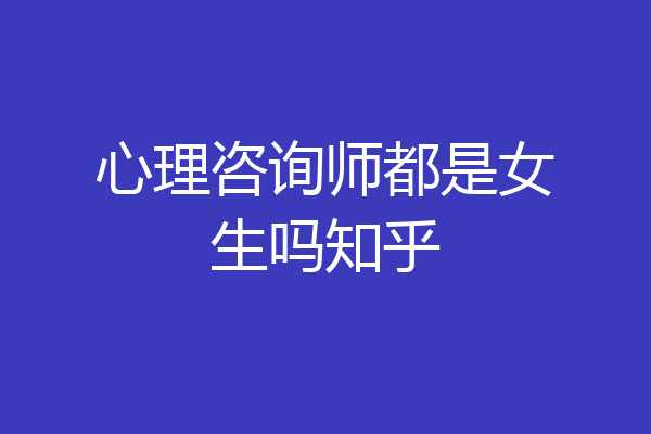 心理咨询师都是女生吗知乎