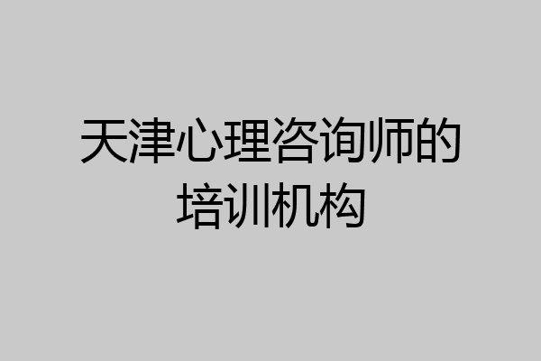 天津心理咨询师的培训机构