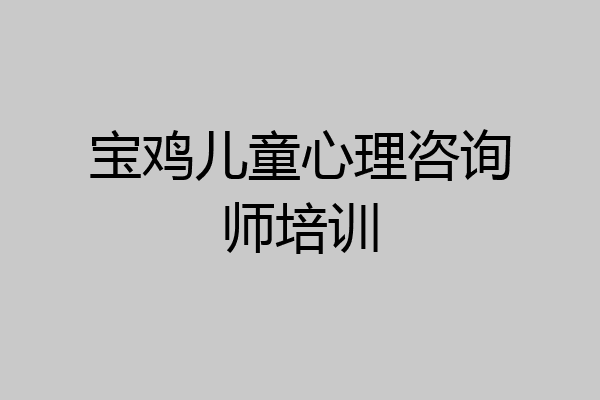 宝鸡儿童心理咨询师培训