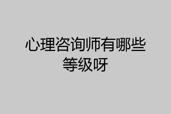 心理咨询师有哪些等级呀