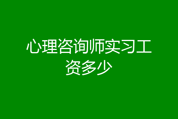 心理咨询师实习工资多少