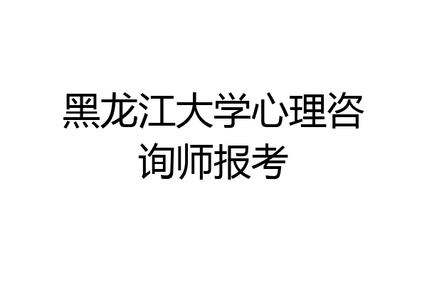 黑龙江大学心理咨询师报考