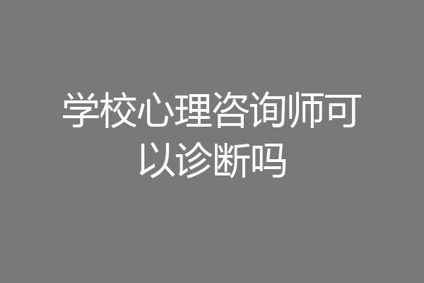 学校心理咨询师可以诊断吗
