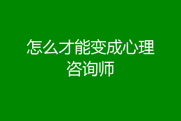 怎么才能变成心理咨询师
