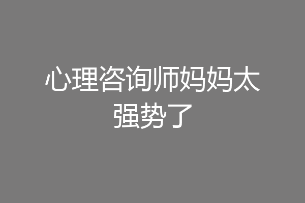心理咨询师妈妈太强势了