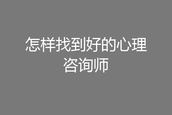怎样找到好的心理咨询师