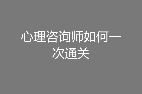 心理咨询师如何一次通关