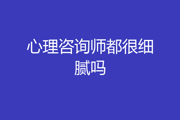 心理咨询师都很细腻吗