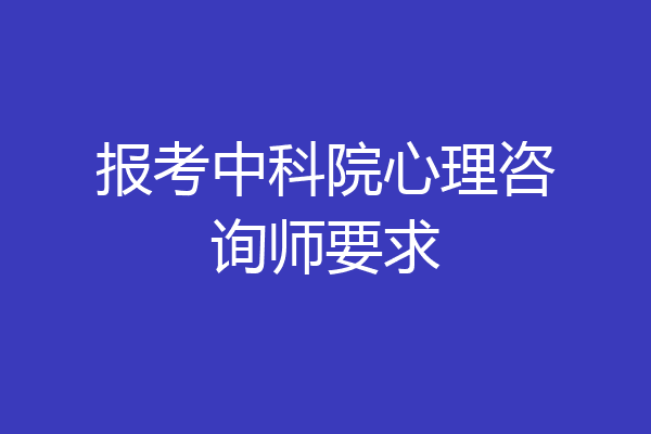 报考中科院心理咨询师要求