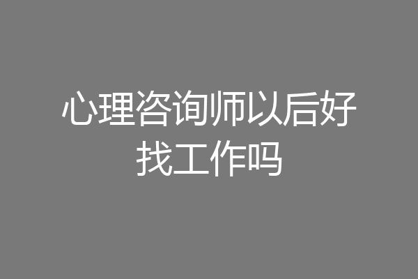 心理咨询师以后好找工作吗