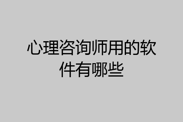 心理咨询师用的软件有哪些