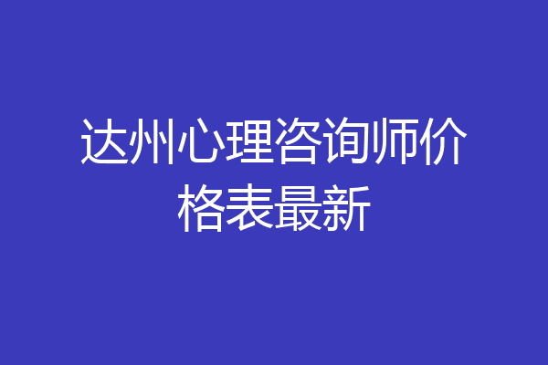 达州心理咨询师价格表最新