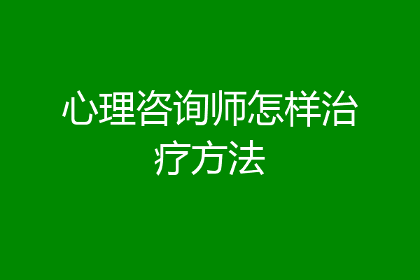 心理咨询师怎样治疗方法