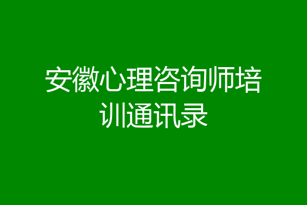 安徽心理咨询师培训通讯录