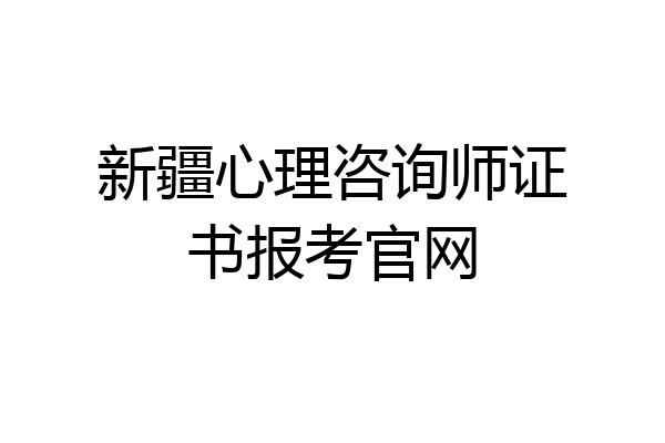 新疆心理咨询师证书报考官网