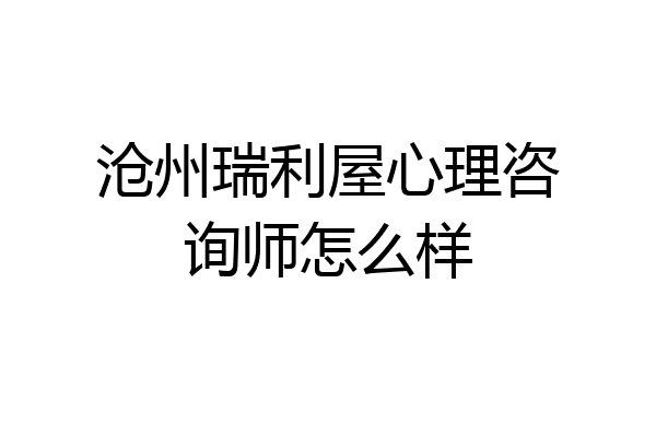沧州瑞利屋心理咨询师怎么样