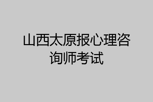 山西太原报心理咨询师考试