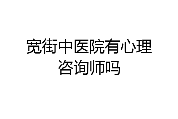 宽街中医院有心理咨询师吗