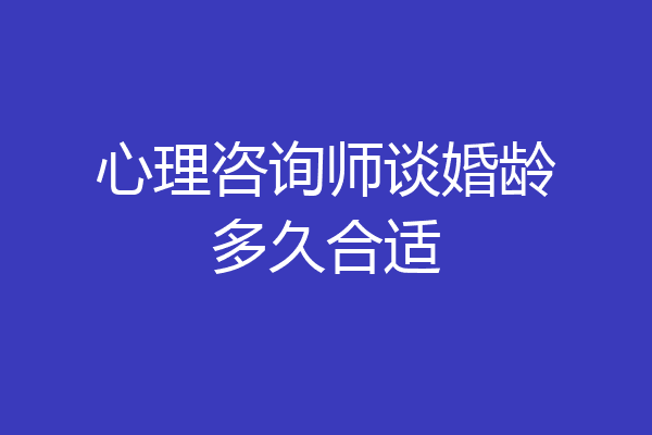 心理咨询师谈婚龄多久合适