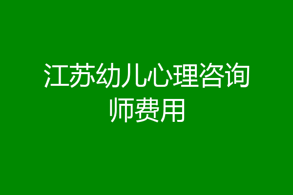 江苏幼儿心理咨询师费用