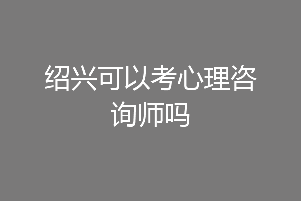 绍兴可以考心理咨询师吗