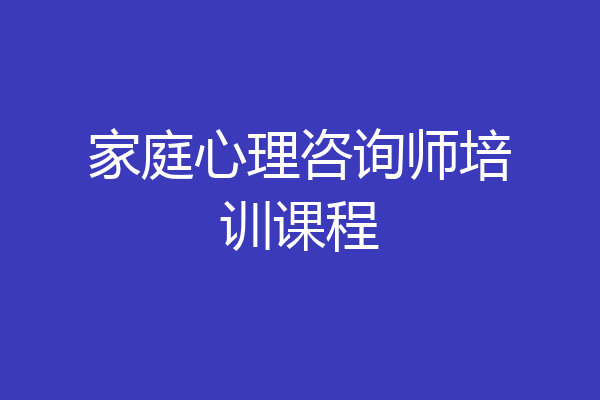 家庭心理咨询师培训课程