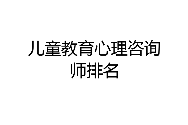 儿童教育心理咨询师排名