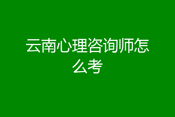 云南心理咨询师怎么考