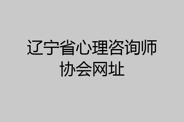 辽宁省心理咨询师协会网址
