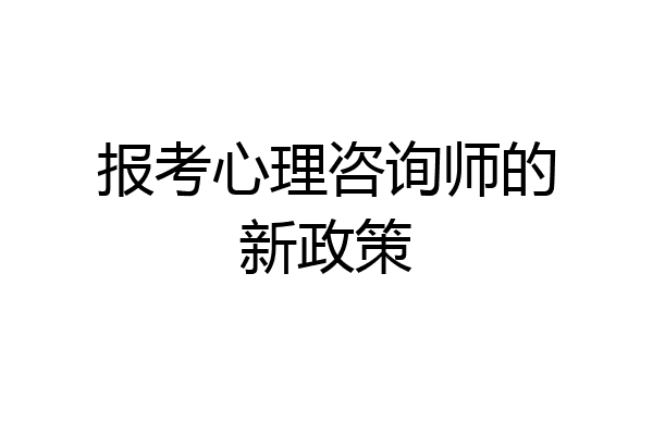 报考心理咨询师的新政策