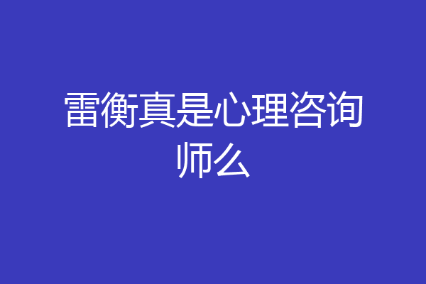 雷衡真是心理咨询师么
