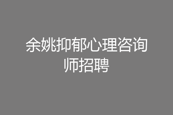 余姚抑郁心理咨询师招聘