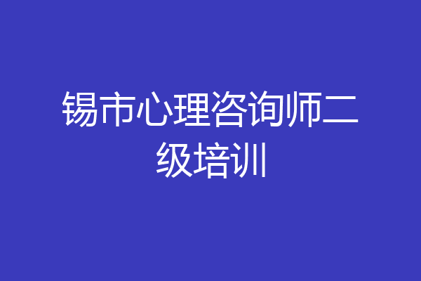 锡市心理咨询师二级培训
