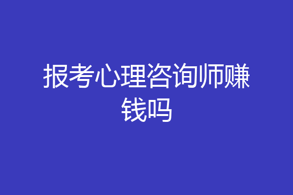 报考心理咨询师赚钱吗