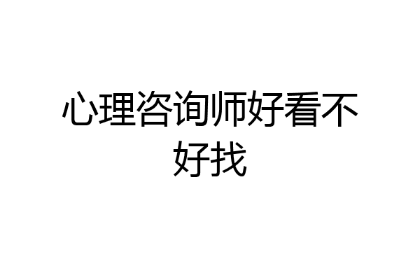 心理咨询师好看不好找