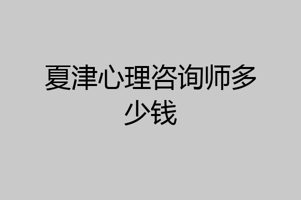 夏津心理咨询师多少钱